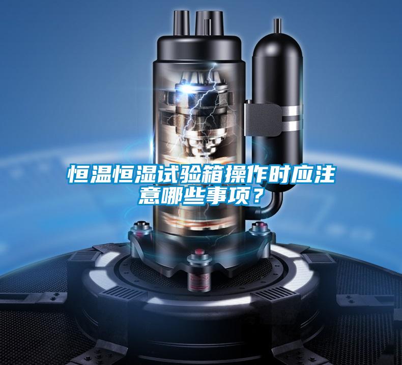 恒溫恒濕試驗(yàn)箱操作時(shí)應(yīng)注意哪些事項(xiàng)？