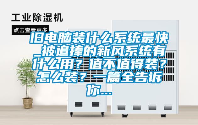 舊電腦裝什么系統最快_被追捧的新風系統有什么用？值不值得裝？怎么裝？一篇全告訴你...