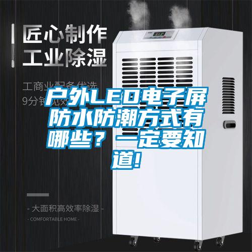 戶外LED電子屏防水防潮方式有哪些?一定要知道!
