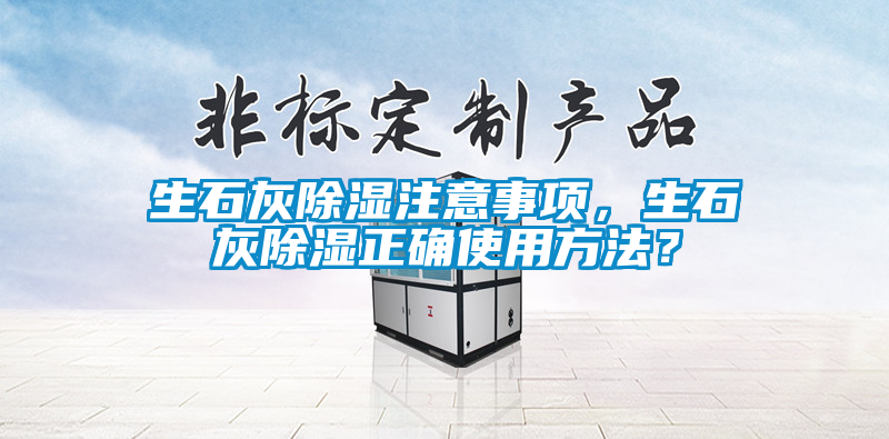 生石灰除濕注意事項(xiàng),生石灰除濕正確使用方法?