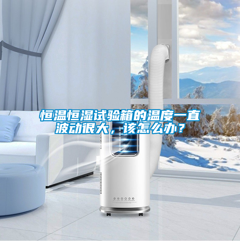 恒溫恒濕試驗(yàn)箱的溫度一直波動很大，該怎么辦？