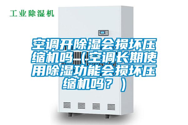 空調(diào)開除濕會損壞壓縮機嗎(空調(diào)長期使用除濕功能會損壞壓縮機嗎?)