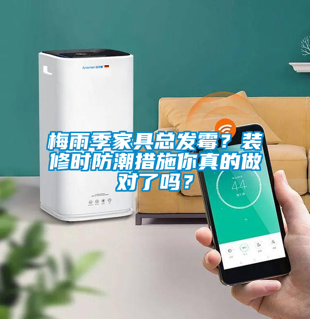 梅雨季家具總發(fā)霉?裝修時防潮措施你真的做對了嗎?