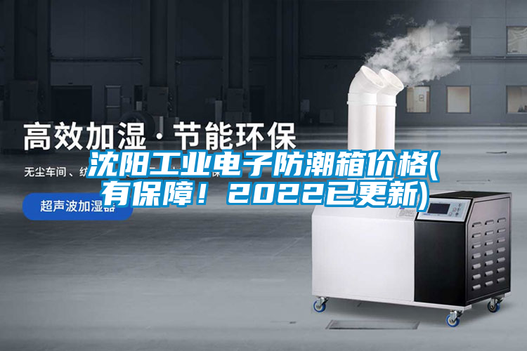 沈陽工業(yè)電子防潮箱價(jià)格(有保障!2022已更新)