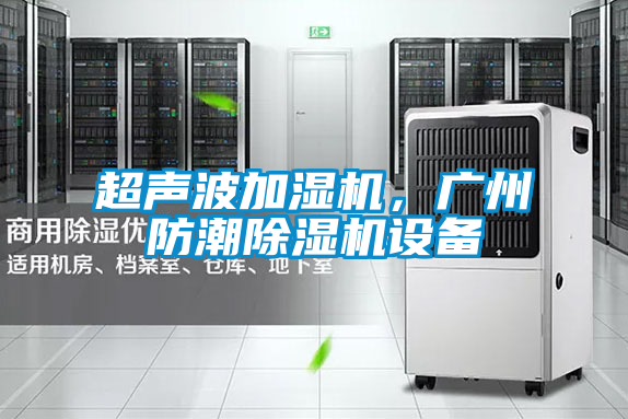 超聲波加濕機,廣州防潮除濕機設(shè)備