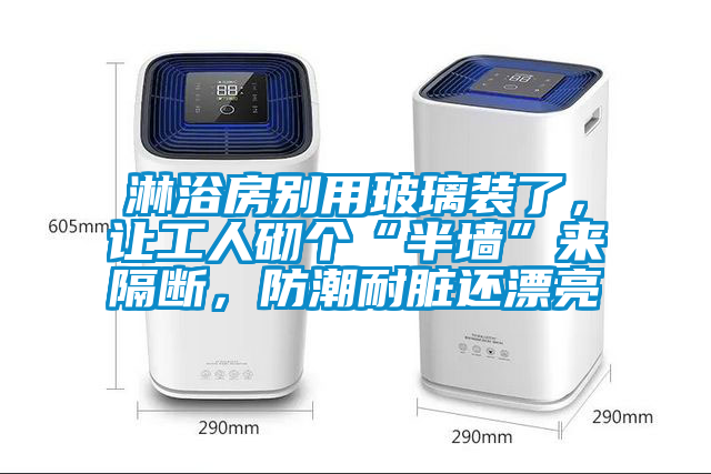 淋浴房別用玻璃裝了,讓工人砌個(gè)“半墻”來(lái)隔斷,防潮耐臟還漂亮