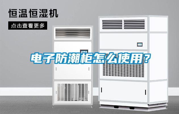 電子防潮柜怎么使用？