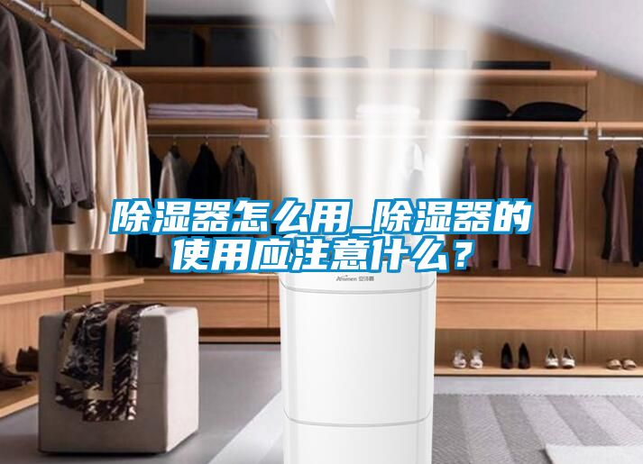 除濕器怎么用_除濕器的使用應注意什么？