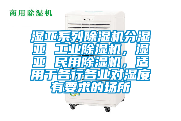 濕亞系列除濕機分濕亞 工業除濕機,濕亞 民用除濕機,適用于各行各業對濕度有要求的場所