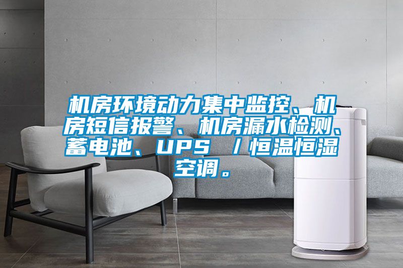 機房環(huán)境動力集中監(jiān)控、機房短信報警、機房漏水檢測、蓄電池、UPS /恒溫恒濕空調(diào)。