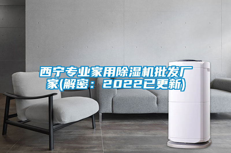 西寧專(zhuān)業(yè)家用除濕機(jī)批發(fā)廠(chǎng)家(解密:2022已更新)