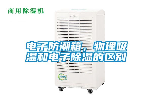 電子防潮箱,物理吸濕和電子除濕的區(qū)別
