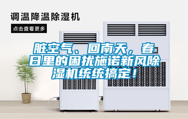 臟空氣、回南天，春日里的困擾施諾新風除濕機統統搞定！